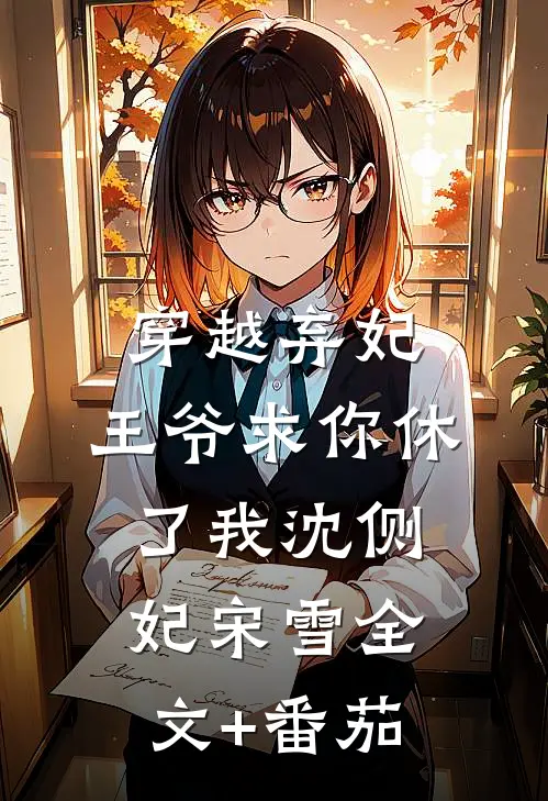 穿越弃妃，王爷求你休了我沈侧妃宋雪全文+番茄