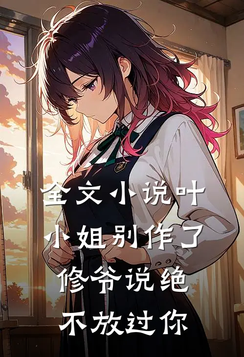 全文叶小姐别作了,修爷说绝不放过你免费阅读