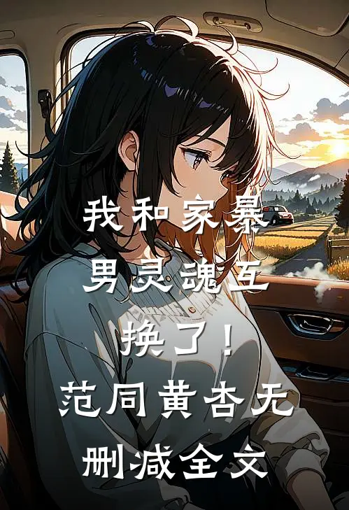 我和家暴男灵魂互换了！范同黄杏无删减全文