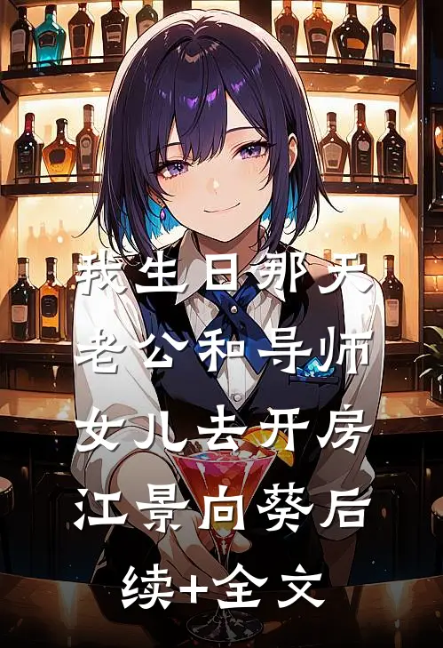 我生日那天，老公和导师女儿去开房江景向葵后续+全文