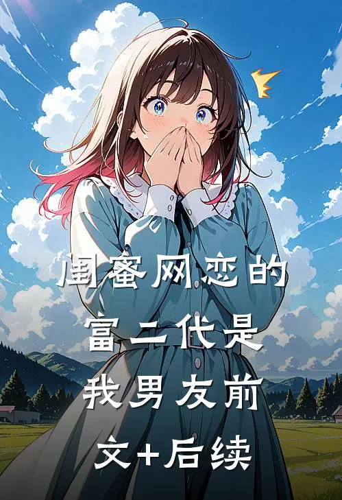 闺蜜网恋的富二代是我男友前文+后续