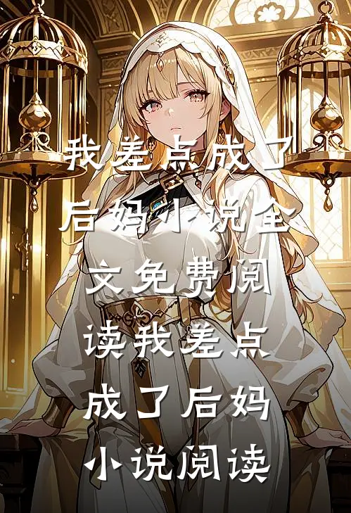 我差点成了后妈小说全文免费阅读_我差点成了后妈小说阅读