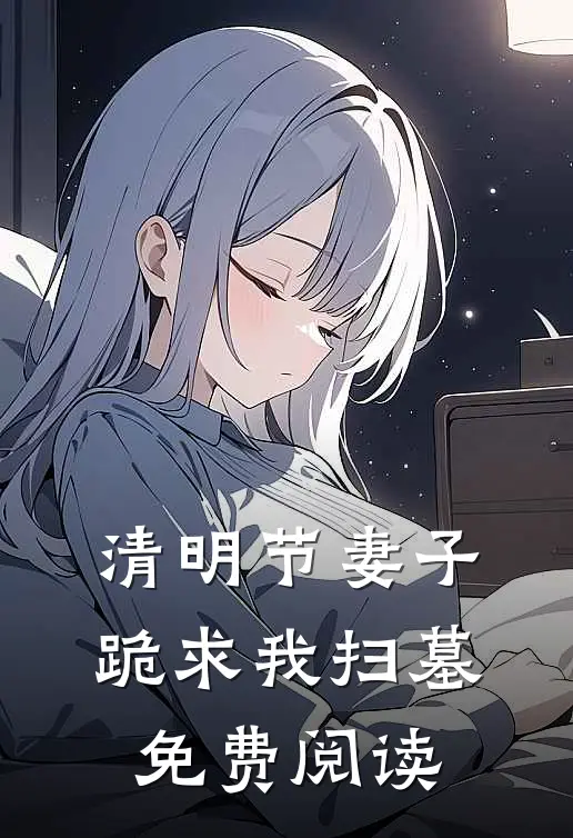 清明节妻子跪求我扫墓免费阅读