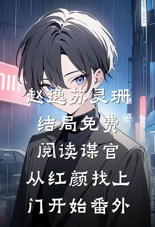 赵逸苏灵珊结局免费阅读谋官：从红颜找上门开始番外