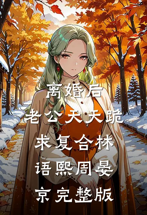 离婚后,老公天天跪求复合林语熙周晏京完整版
