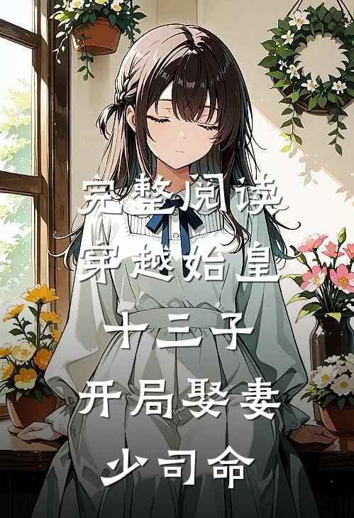 完整阅读穿越始皇十三子,开局娶妻少司命的