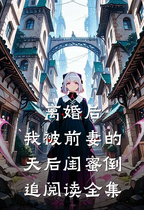 离婚后：我被前妻的天后闺蜜倒追阅读全集