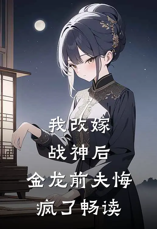 我改嫁战神后，金龙前夫悔疯了畅读