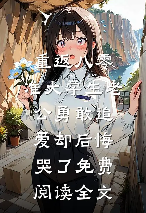 重返八零，准大学生老公勇敢追爱却后悔哭了免费阅读全文