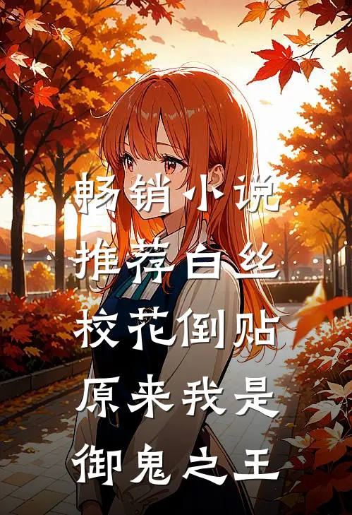 畅销小说推荐白丝校花倒贴，原来我是御鬼之王