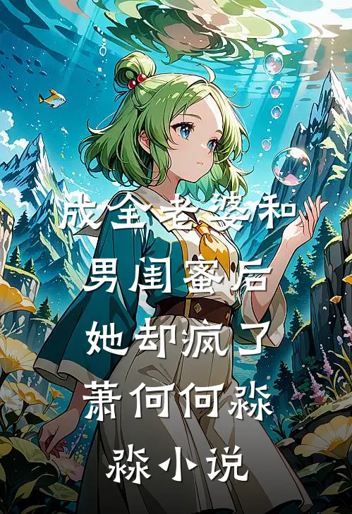 成全老婆和男闺蜜后,她却疯了萧何何淼淼免费阅读