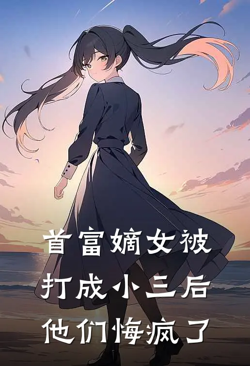 首富嫡女被打成小三后，他们悔疯了