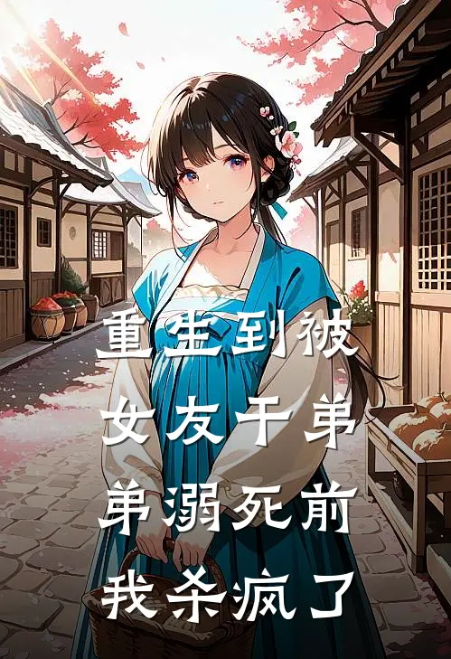 重生到被女友干弟弟溺死前,我杀疯了