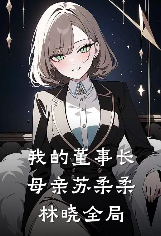 我的董事长母亲苏柔柔林晓全局