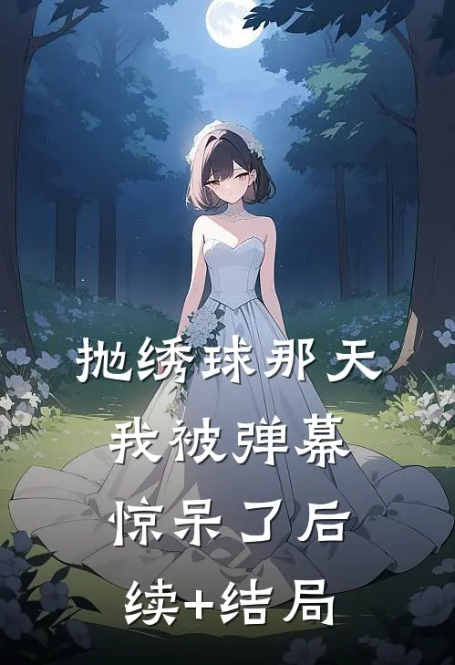 抛绣球那天，我被弹幕惊呆了后续+结局
