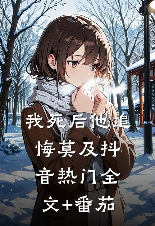 我死后他追悔莫及抖音热门全文+番茄