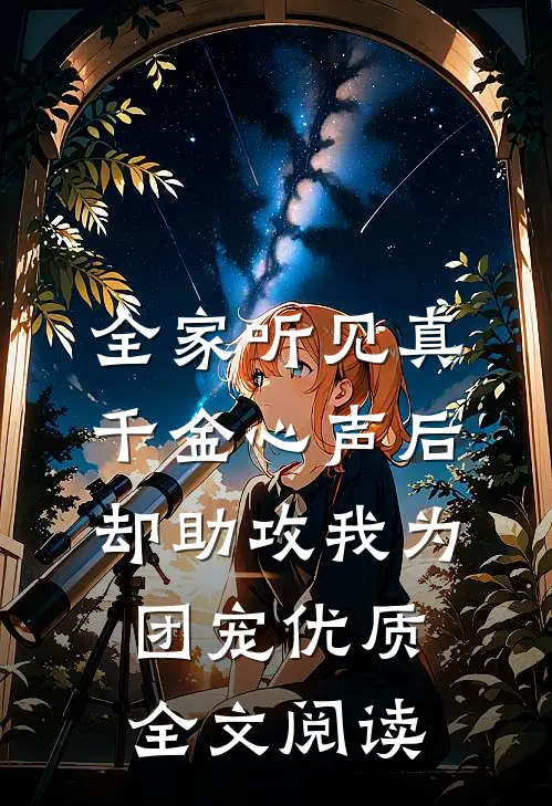 全家听见真千金心声后，却助攻我为团宠优质全文阅读