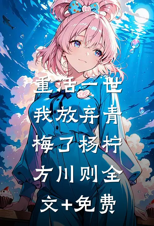 重活一世，我放弃青梅了杨柠方川则全文+免费