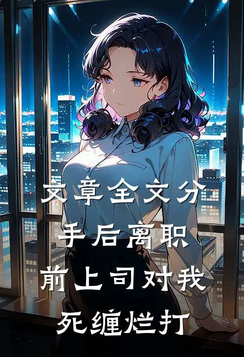 文章全文分手后离职，前上司对我死缠烂打