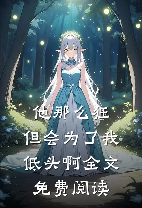 他那么狂，但会为了我低头啊全文免费阅读