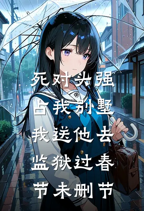 死对头强占我别墅，我送他去监狱过春节未删节