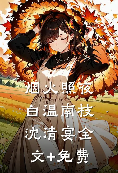 烟火照夜白温南枝沈清宴全文+免费