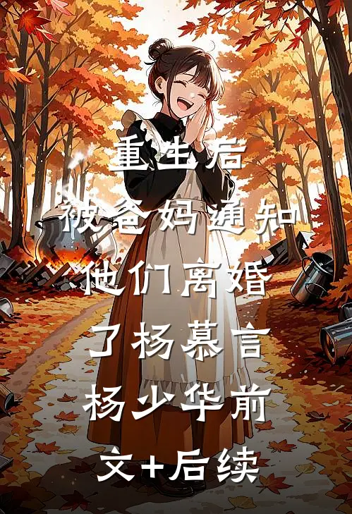 重生后，被爸妈通知他们离婚了杨慕言杨少华前文+后续