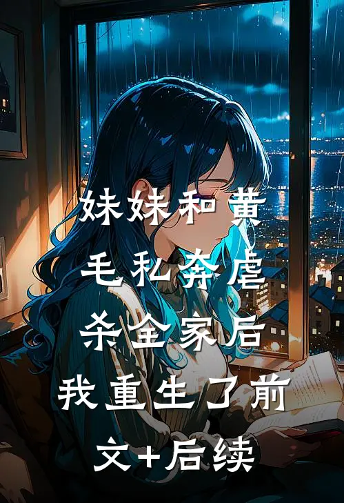 妹妹和黄毛私奔虐杀全家后，我重生了前文+后续
