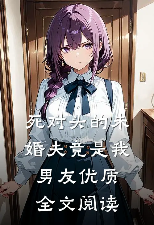 死对头的未婚夫竟是我男友优质全文阅读
