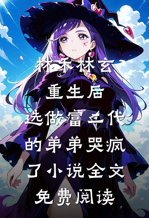 林禾林玄重生后，选做富二代的弟弟哭疯了小说全文免费阅读