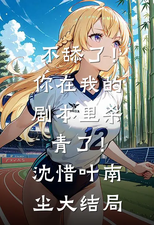 不舔了！你在我的剧本里杀青了！沈惜叶南尘大结局