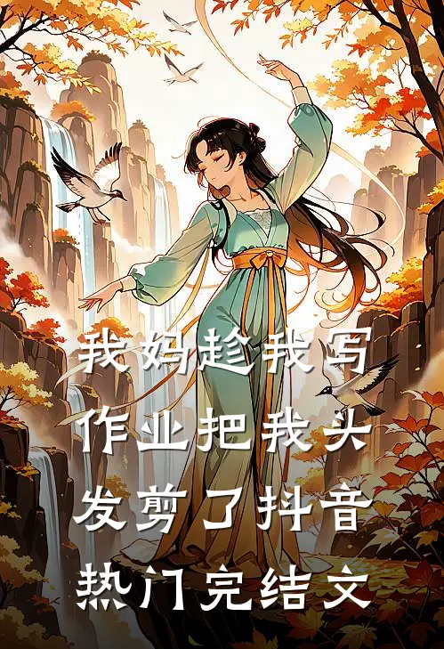 我妈趁我写作业把我头发剪了抖音热门完结文