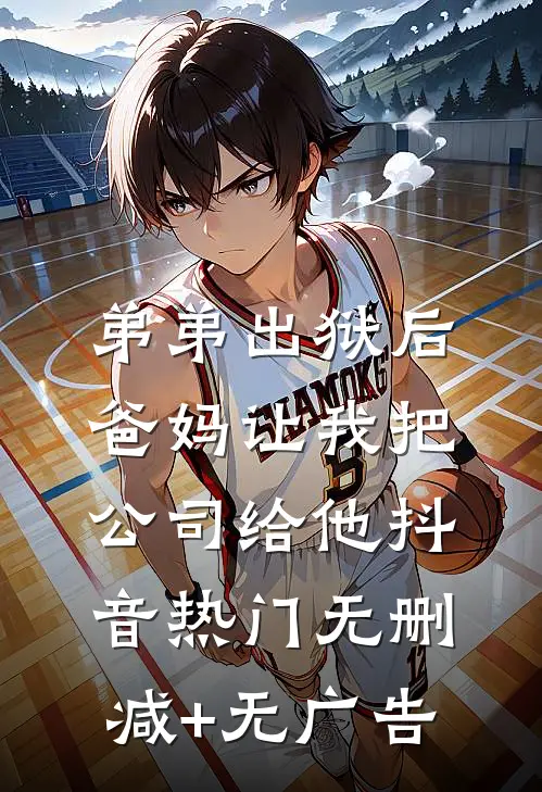 弟弟出狱后，爸妈让我把公司给他抖音热门无删减+无广告