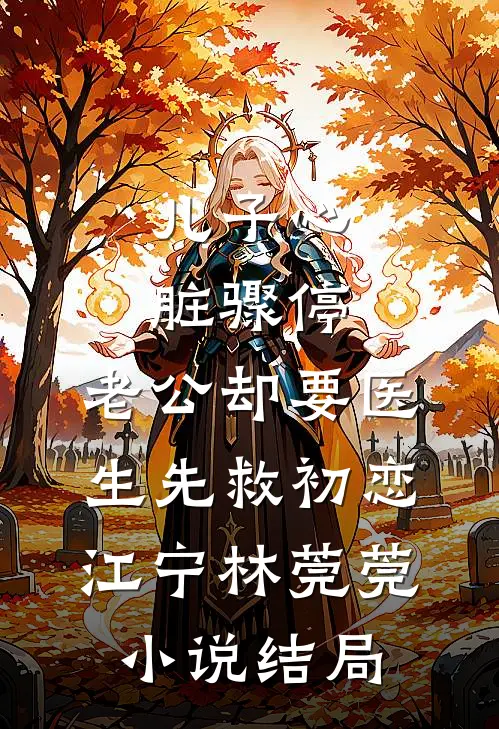 儿子心脏骤停，老公却要医生先救初恋江宁林莞莞小说结局
