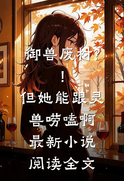 御兽废材?!但她能跟灵兽唠嗑啊最新小说阅读全文