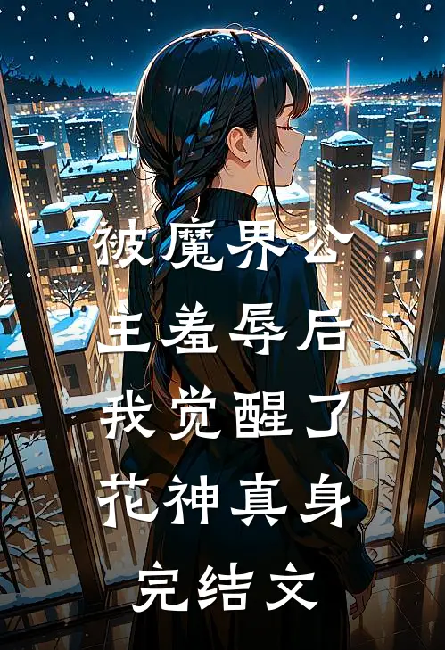 被魔界公主羞辱后,我觉醒了花神真身完结文章