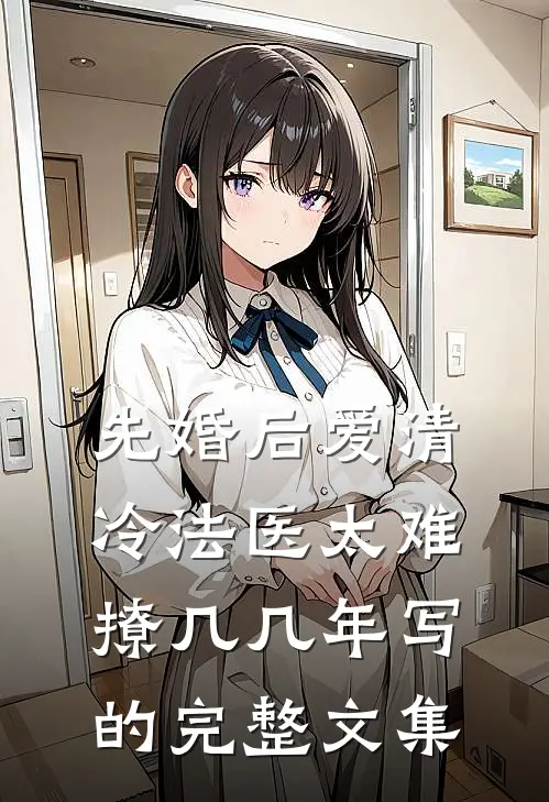 先婚后爱清冷法医太难撩几几年写的完整文集