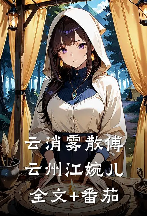 云消雾散傅云州江婉儿全文+番茄