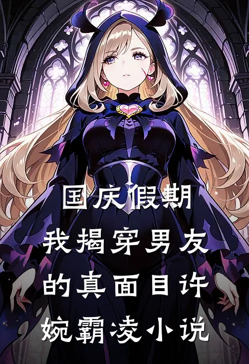 国庆假期，我揭穿男友的真面目许婉霸凌小说