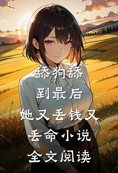舔狗舔到最后，她又丢钱又丢命小说全文阅读