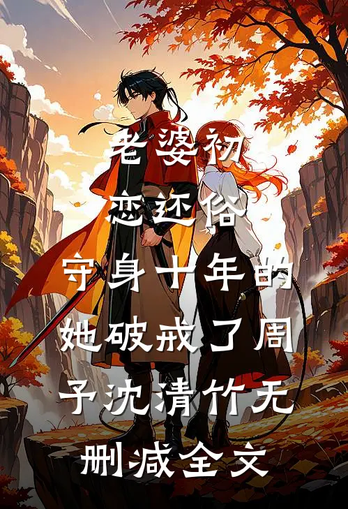 老婆初恋还俗，守身十年的她破戒了周予沈清竹无删减全文