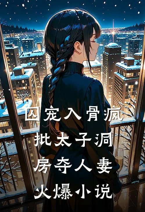 囚宠入骨疯批太子洞房夺人妻火爆小说