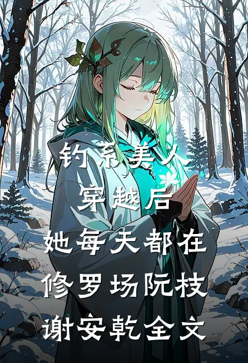 钓系美人穿越后，她每天都在修罗场阮枝谢安乾全文
