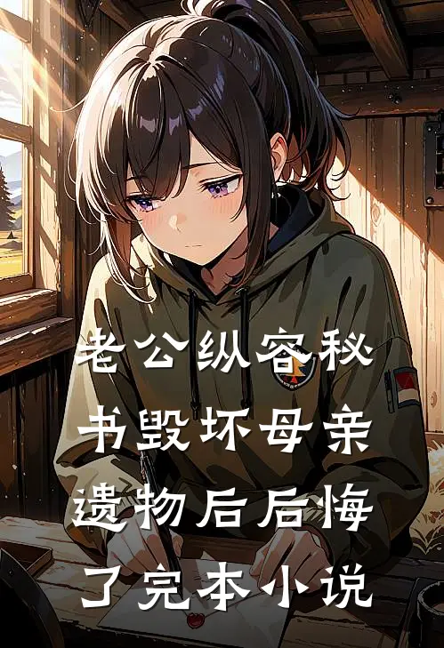 老公纵容秘书毁坏母亲遗物后后悔了完本小说