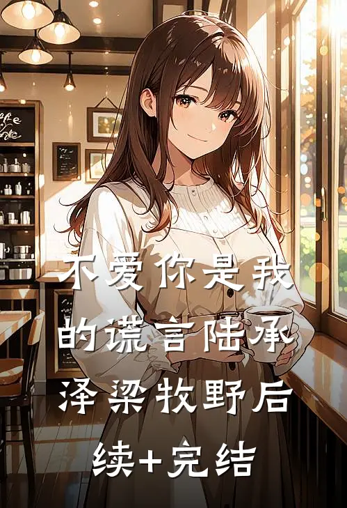 不爱你是我的谎言陆承泽梁牧野后续+完结