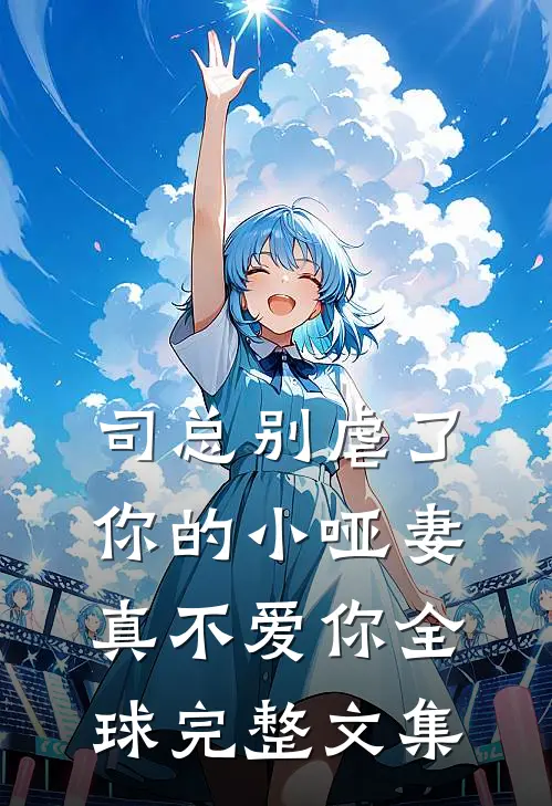 司总别虐了，你的小哑妻真不爱你全球完整文集