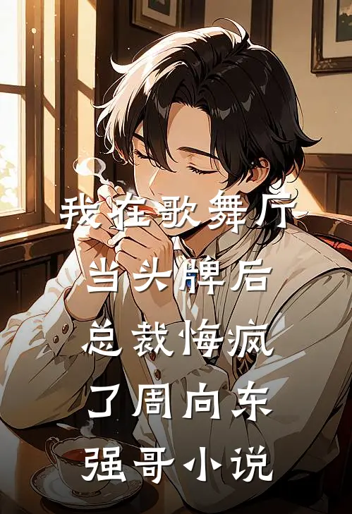 我在歌舞厅当头牌后，总裁悔疯了周向东强哥小说