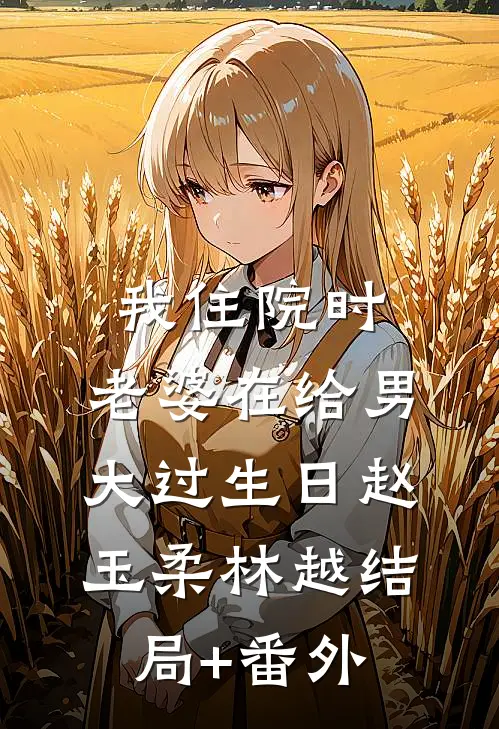 我住院时，老婆在给男大过生日赵玉柔林越结局+番外