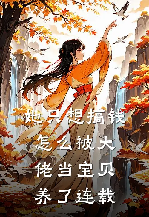 她只想搞钱，怎么被大佬当宝贝养了连载