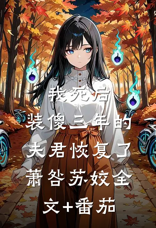 我死后，装傻三年的夫君恢复了萧咎苏姣全文+番茄